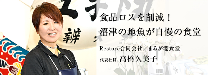 食品ロスを削減！　沼津の地魚が自慢の食堂
Restore合同会社／まるが港食堂 代表社員 高橋久美子