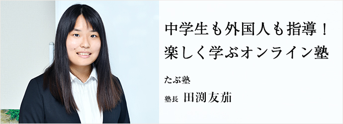 中学生も外国人も指導！　楽しく学ぶオンライン塾
たぶ塾 塾長 田渕友茄