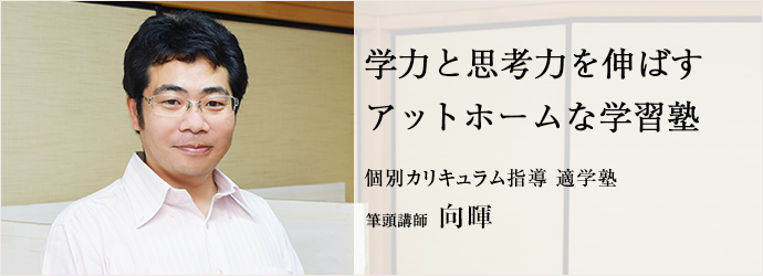 学力と思考力を伸ばす　アットホームな学習塾
個別カリキュラム指導 適学塾 筆頭講師 向暉