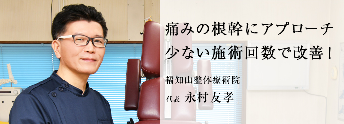 痛みの根幹にアプローチ　少ない施術回数で改善！
福知山整体療術院 代表 永村友孝
