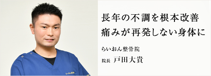 長年の不調を根本改善　痛みが再発しない身体に
らいおん整骨院 院長 戸田大貴