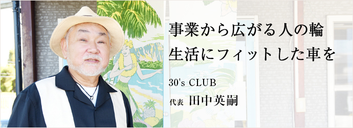 事業から広がる人の輪　生活にフィットした車を
30's CLUB 代表 田中英嗣