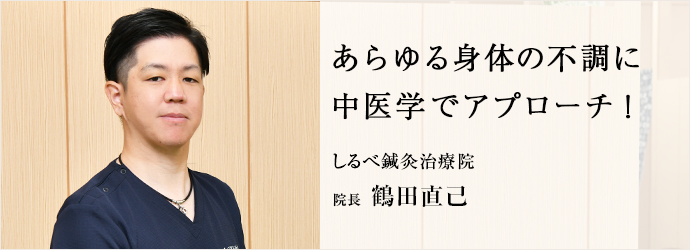 あらゆる身体の不調に　中医学でアプローチ！
しるべ鍼灸治療院 院長 鶴田直己