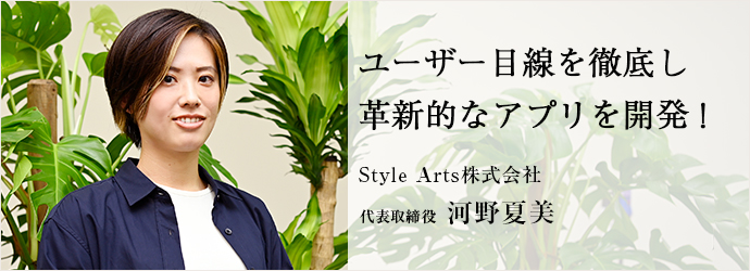 ユーザー目線を徹底し　革新的なアプリを開発！
Style Arts株式会社 代表取締役 河野夏美