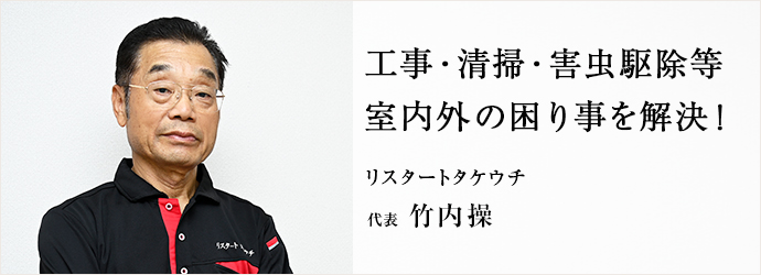 工事・清掃・害虫駆除等　室内外の困り事を解決！
リスタートタケウチ 代表 竹内操