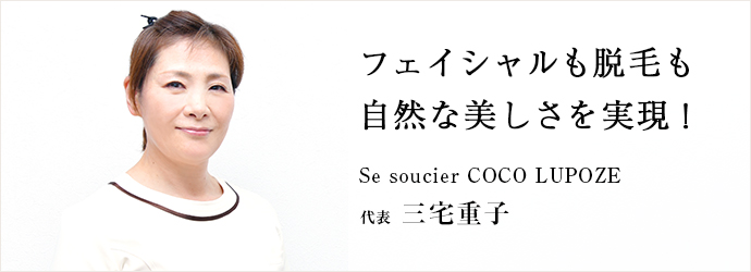 フェイシャルも脱毛も　自然な美しさを実現！
Se soucier COCO LUPOZE 代表 三宅重子