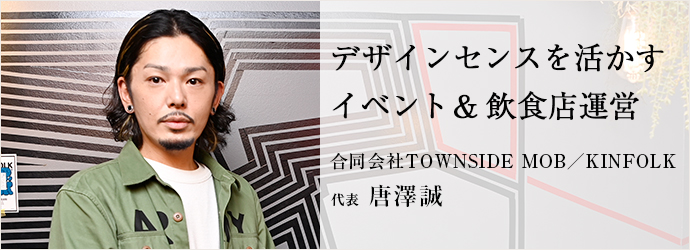デザインセンスを活かす　イベント＆飲食店運営
合同会社TOWNSIDE MOB／KINFOLK 代表 唐澤誠