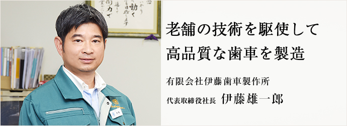 老舗の技術を駆使して　高品質な歯車を製造
有限会社伊藤歯車製作所 代表取締役社長 伊藤雄一郎