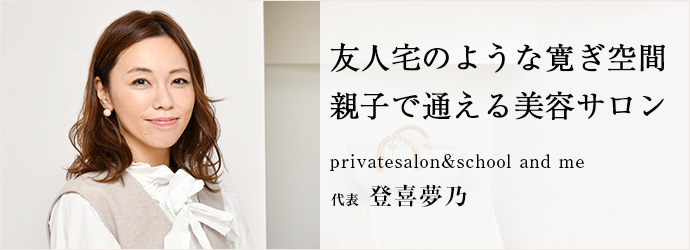 友人宅のような寛ぎ空間　親子で通える美容サロン
privatesalon&school and me 代表 登喜夢乃