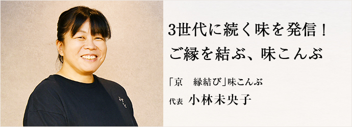 3世代に続く味を発信！　ご縁を結ぶ、味こんぶ
「京　縁結び」味こんぶ 代表 小林未央子