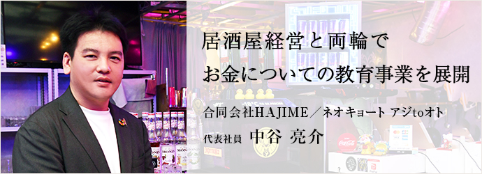 居酒屋経営と両輪で　お金についての教育事業を展開
合同会社HAJIME／ネオキョート アジtoオト 代表社員 中谷 亮介
