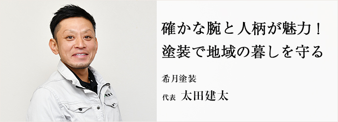 確かな腕と人柄が魅力！　塗装で地域の暮しを守る
希月塗装 代表 太田建太
