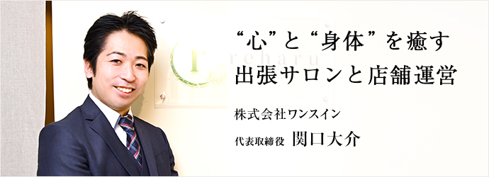 “心”と“身体”を癒す　出張サロンと店舗運営
株式会社ワンスイン 代表取締役 関口大介