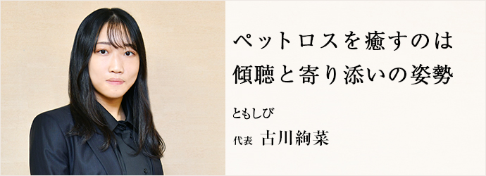 ペットロスを癒すのは　傾聴と寄り添いの姿勢
ともしび 代表 古川絢菜