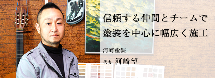 信頼する仲間とチームで　塗装を中心に幅広く施工
河﨑塗装 代表 河﨑望