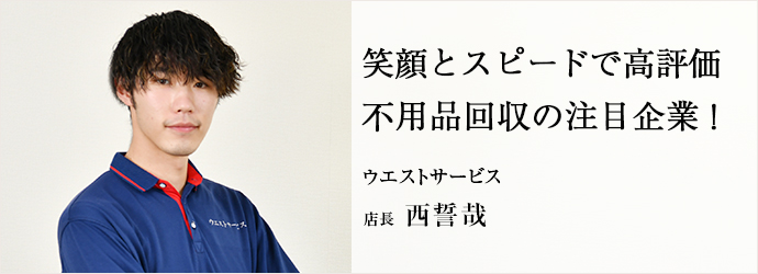 笑顔とスピードで高評価　不用品回収の注目企業！
ウエストサービス 店長 西誓哉
