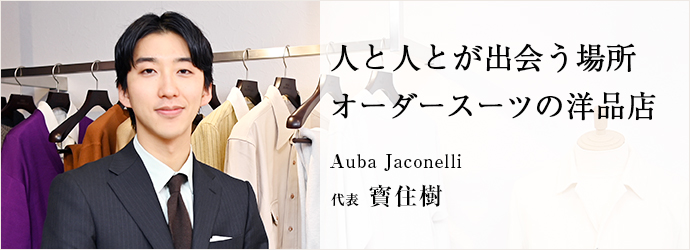 人と人とが出会う場所　オーダースーツの洋品店
Auba Jaconelli 代表 寳住樹