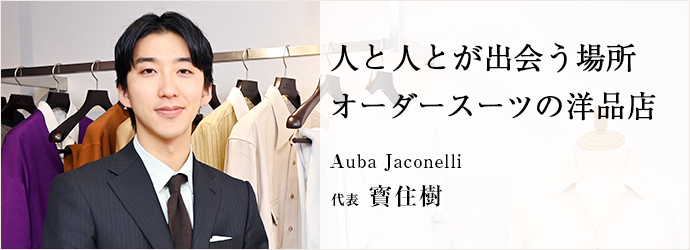 人と人とが出会う場所　オーダースーツの洋品店
Auba Jaconelli 代表 寳住樹