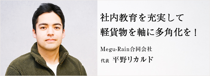 社内教育を充実して　軽貨物を軸に多角化を！
Megu-Rain合同会社 代表 平野リカルド