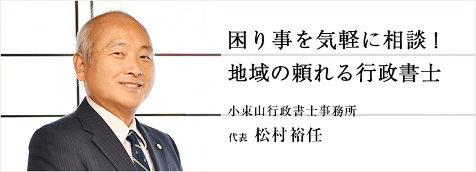 困り事を気軽に相談！　地域の頼れる行政書士
小束山行政書士事務所 代表 松村裕任