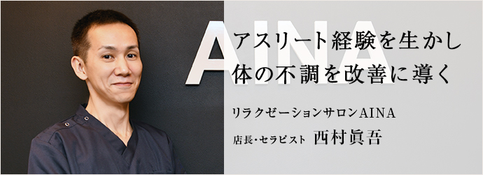 アスリート経験を生かし　体の不調を改善に導く
リラクゼーションサロンAINA 店長・セラピスト 西村眞吾