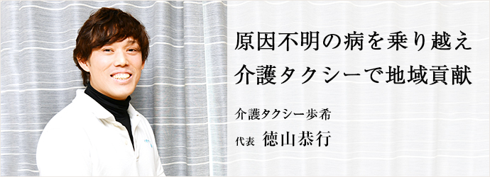 原因不明の病を乗り越え　介護タクシーで地域貢献
介護タクシー歩希 代表 徳山恭行