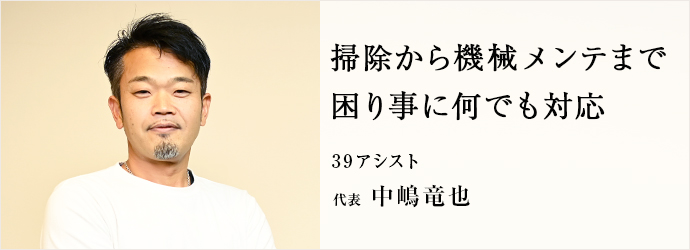 掃除から機械メンテまで　困り事に何でも対応
39アシスト 代表 中嶋竜也