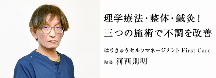 理学療法・整体・鍼灸！　三つの施術で不調を改善
はりきゅうセルフマネージメント First Care 院長 河西則明