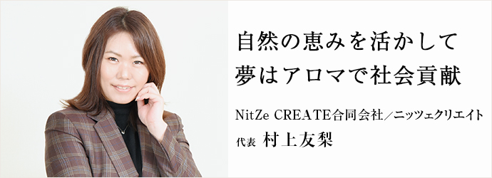 自然の恵みを活かして　夢はアロマで社会貢献
NitZe CREATE合同会社／ニッツェクリエイト 代表 村上友梨