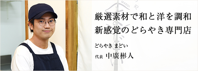 厳選素材で和と洋を調和　新感覚のどらやき専門店
どらやき まどい 代表 中廣彬人