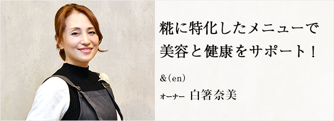 糀に特化したメニューで　美容と健康をサポート！
＆（en） オーナー 白箸奈美