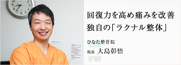 回復力を高め痛みを改善　独自の「ラクナル整体」
ひなた整骨院 院長 大島彰悟