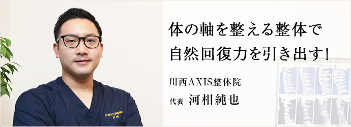 体の軸を整える整体で　自然回復力を引き出す！
川西AXIS整体院 代表 河相純也