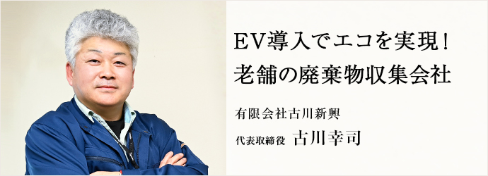 EV導入でエコを実現！　老舗の廃棄物収集会社
有限会社古川新興 代表取締役 古川幸司