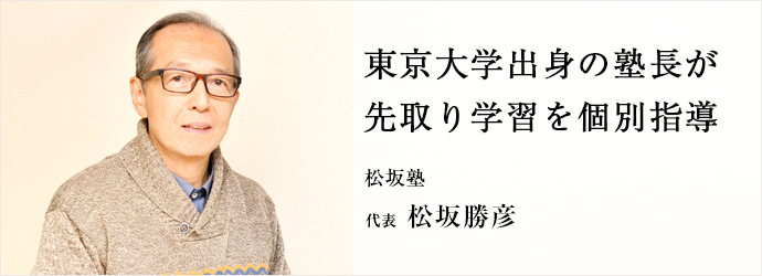 東京大学出身の塾長が　先取り学習を個別指導
松坂塾 代表 松坂勝彦