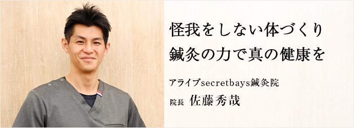 怪我をしない体づくり　鍼灸の力で真の健康を
アライブsecretbays鍼灸院 院長 佐藤秀哉