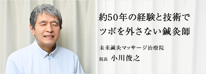 約50年の経験と技術で　ツボを外さない鍼灸師
未来鍼灸マッサージ治療院 院長 小川俊之