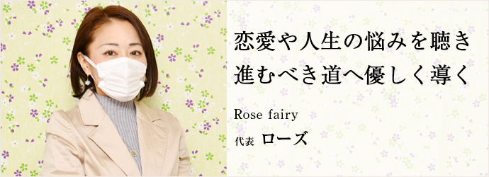 恋愛や人生の悩みを聴き　進むべき道へ優しく導く
Rose fairy 代表 ローズ