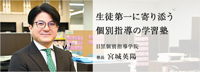 生徒第一に寄り添う　個別指導の学習塾
目黒個別指導学院 塾長 宮城英陽