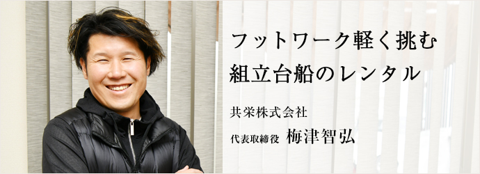 フットワーク軽く挑む　組立台船のレンタル
共栄株式会社 代表取締役 梅津智弘