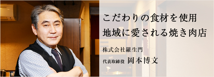 こだわりの食材を使用　地域に愛される焼き肉店
株式会社羅生門 代表取締役 岡本博文