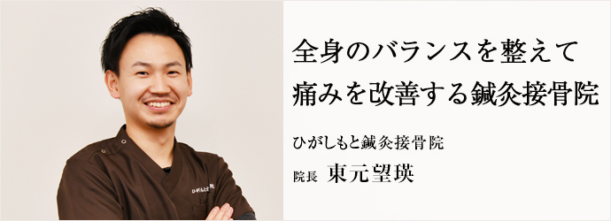 全身のバランスを整えて　痛みを改善する鍼灸接骨院
ひがしもと鍼灸接骨院 院長 東元望瑛