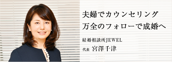 夫婦でカウンセリング　万全のフォローで成婚へ
結婚相談所JEWEL 代表 宮澤千津