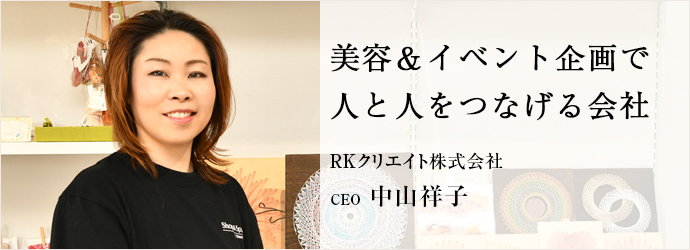 美容＆イベント企画で　人と人をつなげる会社
RKクリエイト株式会社 CEO 中山祥子