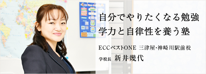 自分でやりたくなる勉強　学力と自律性を養う塾
ECCベストONE 三津屋・神崎川駅前校 学校長 新井幾代