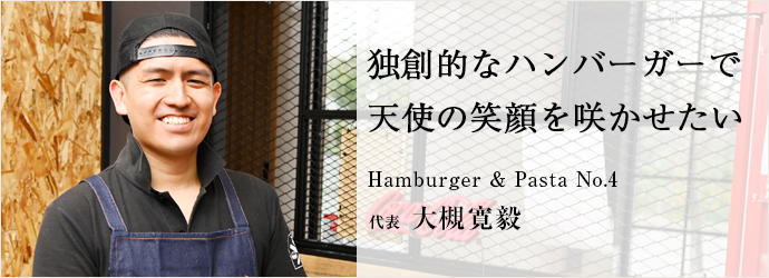独創的なハンバーガーで　天使の笑顔を咲かせたい
Hamburger ＆ Pasta No.4 代表 大槻寛毅