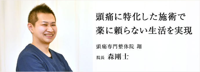 頭痛に特化した施術で　薬に頼らない生活を実現
頭痛専門整体院 翔 院長 森剛士