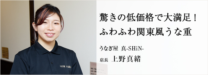 驚きの低価格で大満足！　ふわふわ関東風うな重
うなぎ屋 真 店長 上野真緒