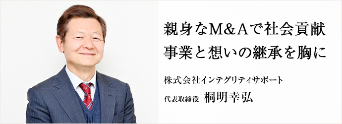 親身なM&Aで社会貢献　事業と想いの継承を胸に
株式会社インテグリティサポート 代表取締役 桐明幸弘