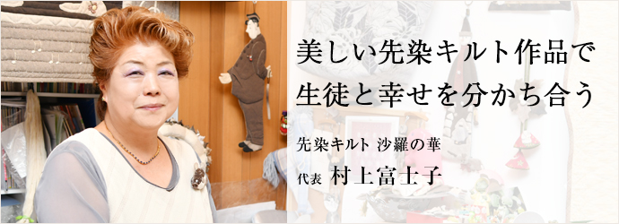 美しい先染キルト作品で　生徒と幸せを分かち合う
先染キルト 沙羅の華 代表 村上富士子